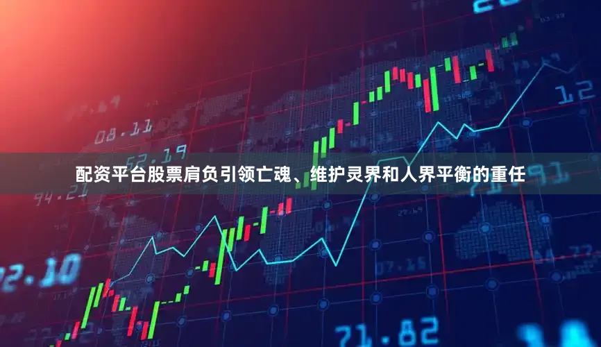 配资平台股票肩负引领亡魂、维护灵界和人界平衡的重任