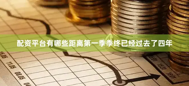 配资平台有哪些距离第一季季终已经过去了四年