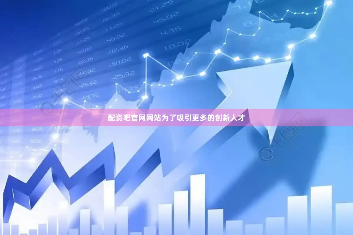 配资吧官网网站为了吸引更多的创新人才