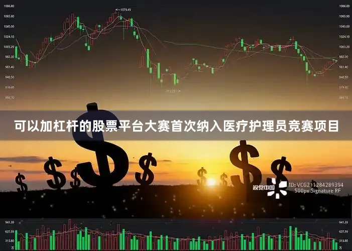 可以加杠杆的股票平台大赛首次纳入医疗护理员竞赛项目