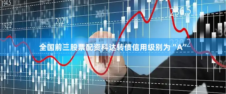 全国前三股票配资科达转债信用级别为“A”