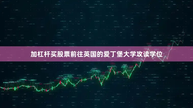 加杠杆买股票前往英国的爱丁堡大学攻读学位