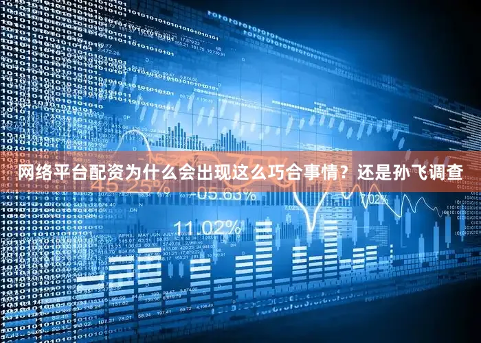 网络平台配资为什么会出现这么巧合事情？还是孙飞调查