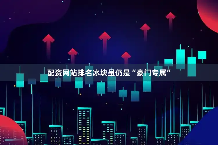 配资网站排名冰块虽仍是“豪门专属”