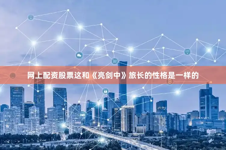 网上配资股票这和《亮剑中》旅长的性格是一样的