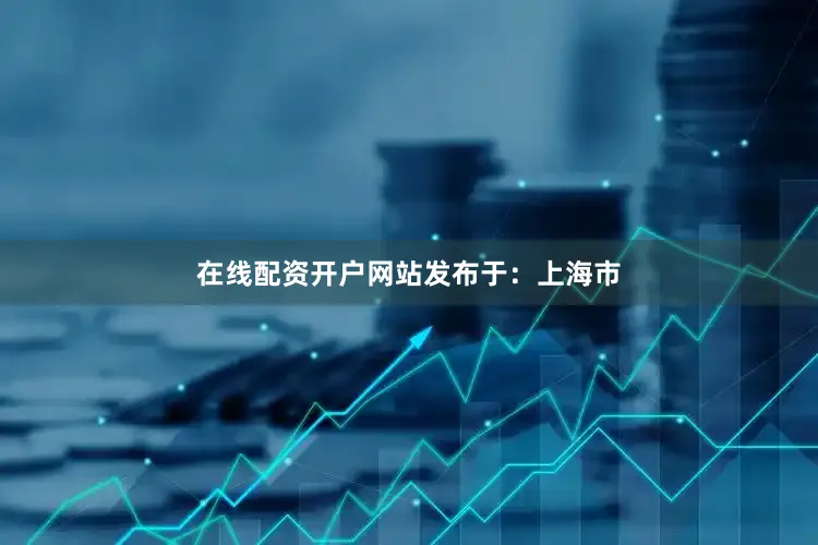 在线配资开户网站发布于：上海市