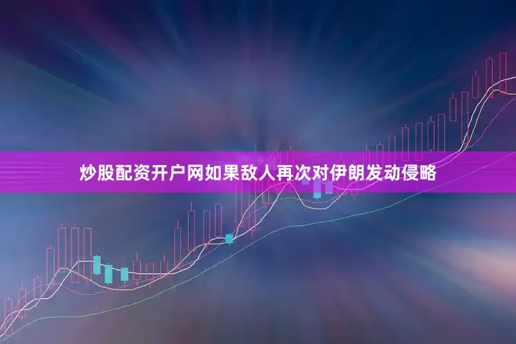 炒股配资开户网如果敌人再次对伊朗发动侵略