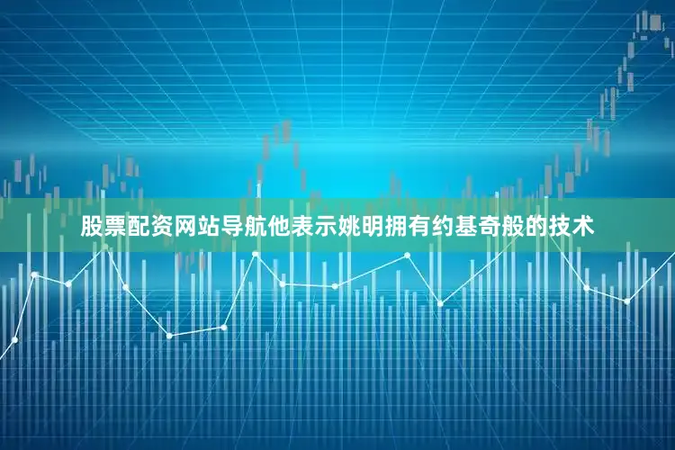 股票配资网站导航他表示姚明拥有约基奇般的技术