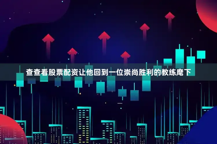 查查看股票配资让他回到一位崇尚胜利的教练麾下