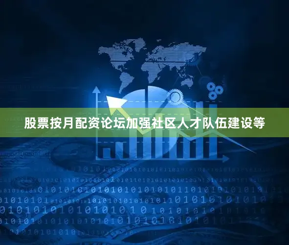 股票按月配资论坛加强社区人才队伍建设等