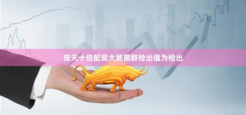 按天十倍配资大肠菌群检出值为检出
