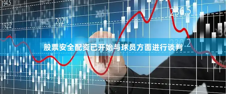 股票安全配资已开始与球员方面进行谈判