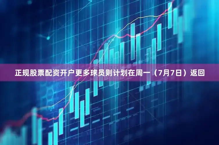 正规股票配资开户更多球员则计划在周一(7月7日)返回