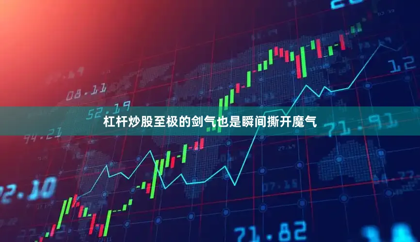 杠杆炒股至极的剑气也是瞬间撕开魔气