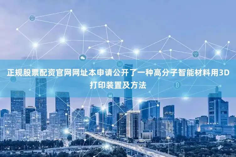 正规股票配资官网网址本申请公开了一种高分子智能材料用3D打印装置及方法
