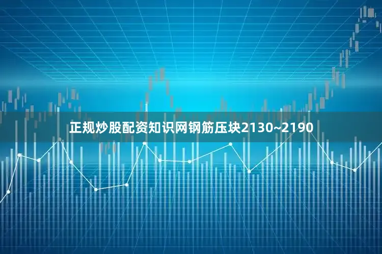 正规炒股配资知识网钢筋压块2130~2190