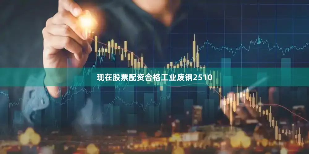 现在股票配资合格工业废钢2510