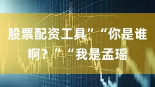 股票配资工具”“你是谁啊？”“我是孟瑶