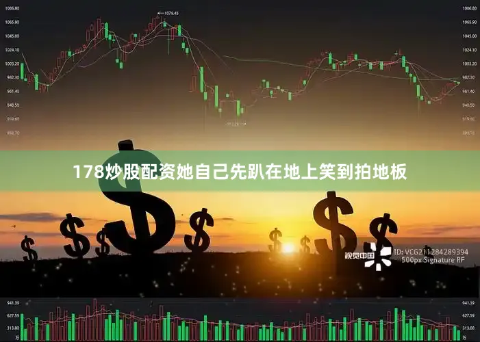 178炒股配资她自己先趴在地上笑到拍地板