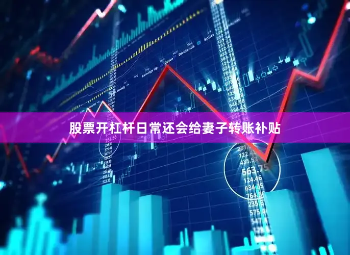 股票开杠杆日常还会给妻子转账补贴