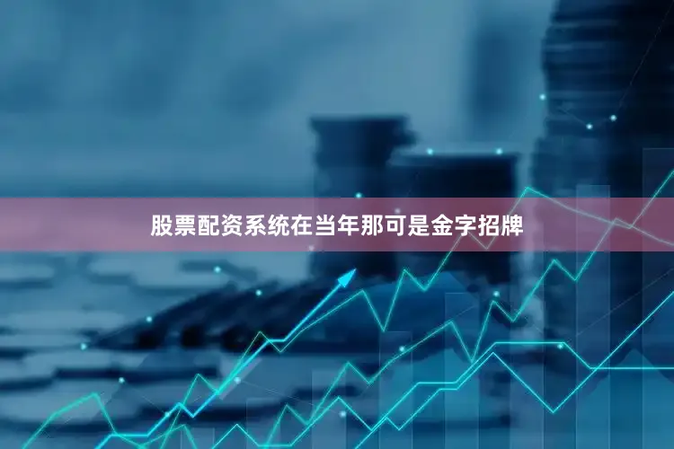 股票配资系统在当年那可是金字招牌