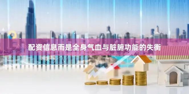 配资信息而是全身气血与脏腑功能的失衡