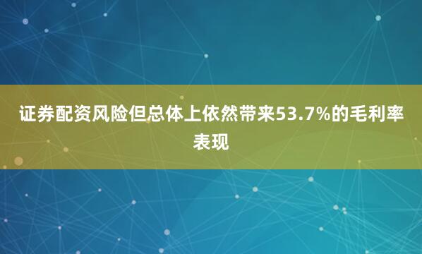 证券配资风险但总体上依然带来53.7%的毛利率表现