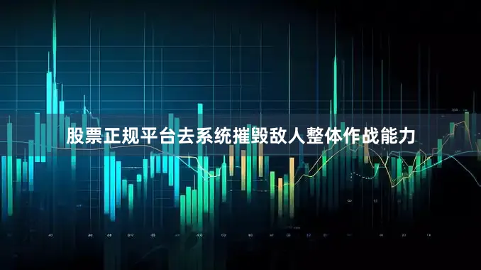 股票正规平台去系统摧毁敌人整体作战能力