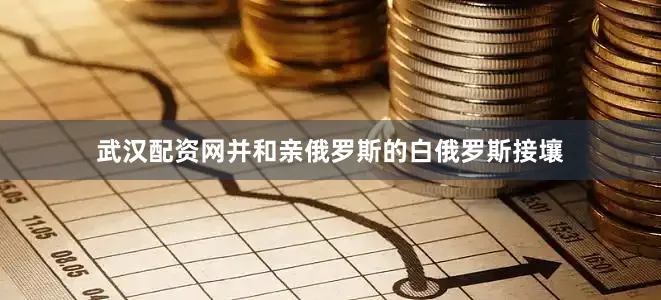 武汉配资网并和亲俄罗斯的白俄罗斯接壤