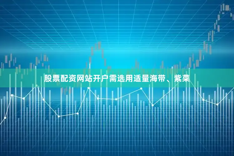 股票配资网站开户需选用适量海带、紫菜