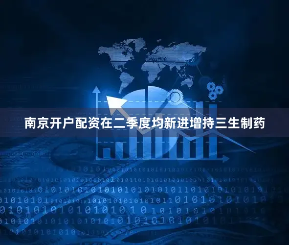 南京开户配资在二季度均新进增持三生制药
