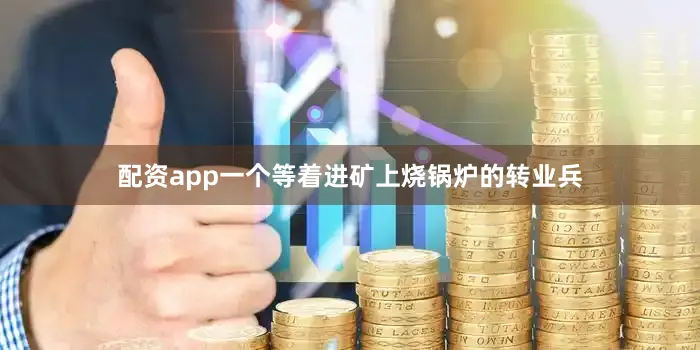 配资app一个等着进矿上烧锅炉的转业兵