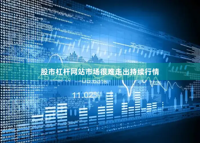 股市杠杆网站市场很难走出持续行情