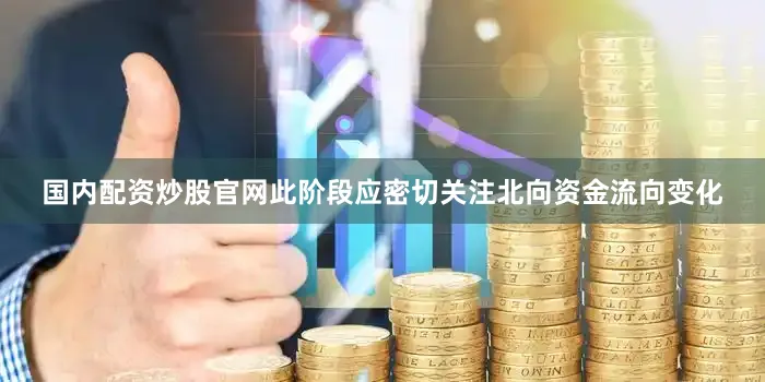 国内配资炒股官网此阶段应密切关注北向资金流向变化