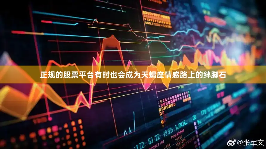 正规的股票平台有时也会成为天蝎座情感路上的绊脚石