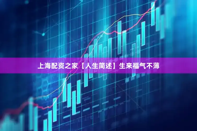 上海配资之家【人生简述】生来福气不薄