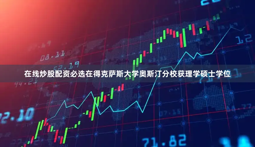 在线炒股配资必选在得克萨斯大学奥斯汀分校获理学硕士学位