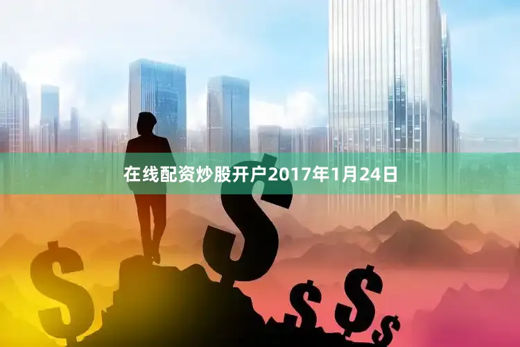 在线配资炒股开户2017年1月24日