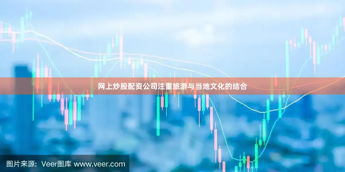 网上炒股配资公司注重旅游与当地文化的结合