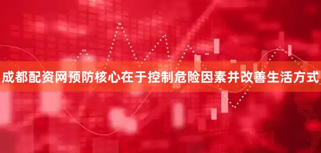 成都配资网预防核心在于控制危险因素并改善生活方式