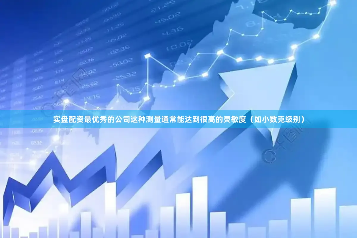 实盘配资最优秀的公司这种测量通常能达到很高的灵敏度（如小数克级别）