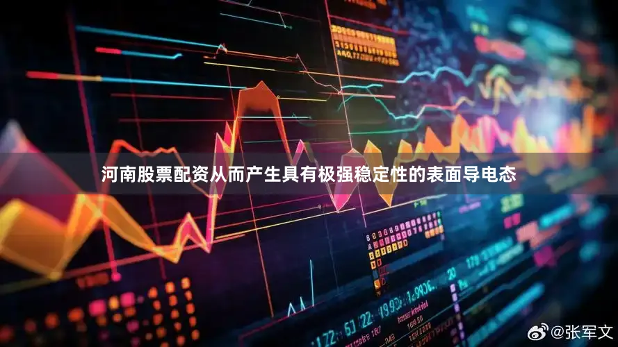 河南股票配资从而产生具有极强稳定性的表面导电态