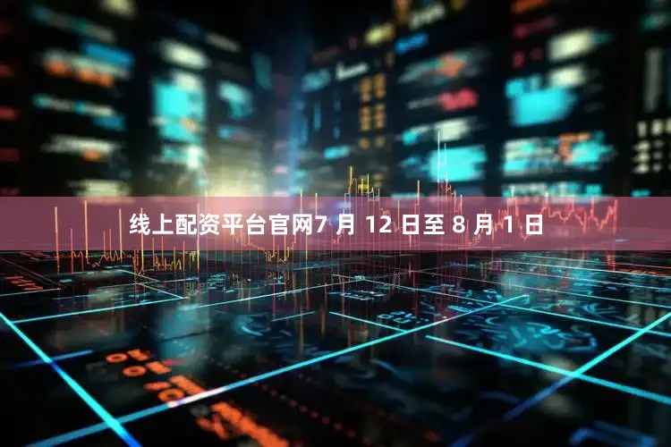线上配资平台官网7 月 12 日至 8 月 1 日