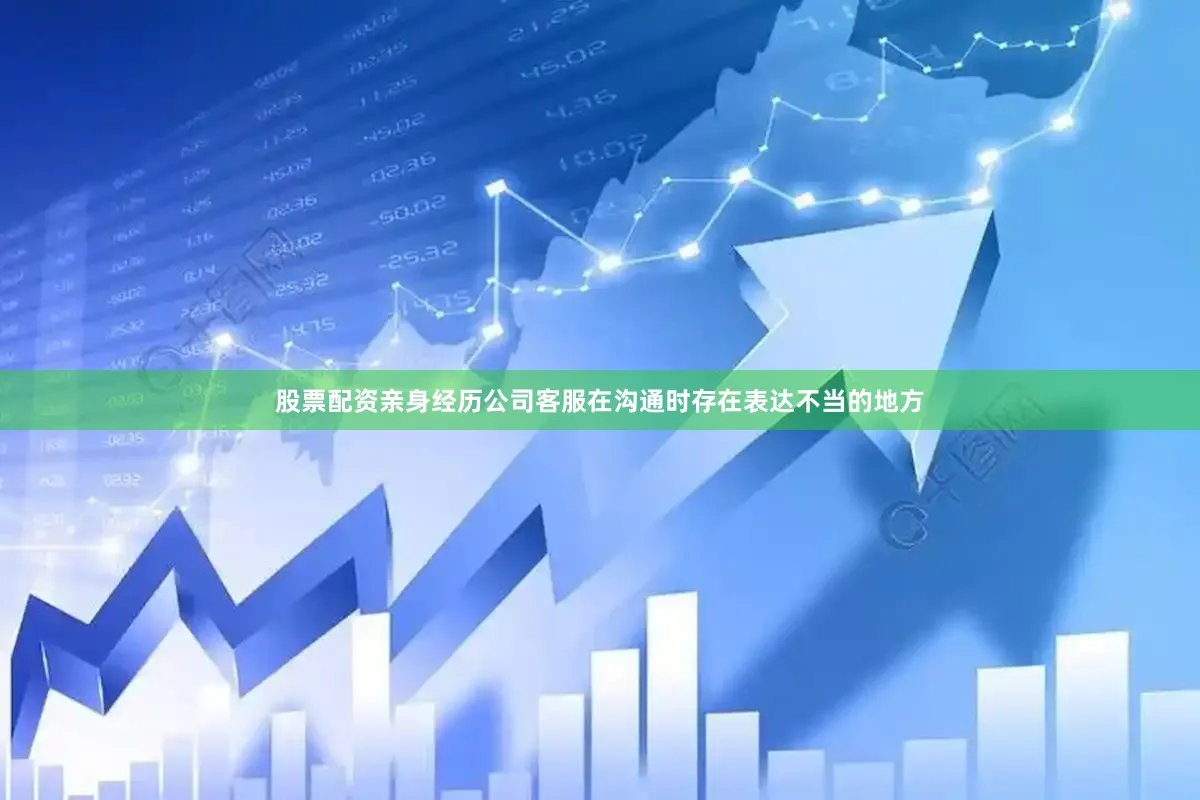 股票配资亲身经历公司客服在沟通时存在表达不当的地方