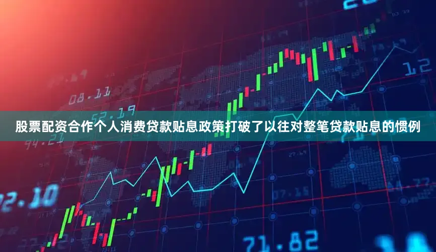 股票配资合作个人消费贷款贴息政策打破了以往对整笔贷款贴息的惯例